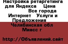 Настройка ретаргетинга (для Яндекса) › Цена ­ 5000-10000 - Все города Интернет » Услуги и Предложения   . Челябинская обл.,Миасс г.